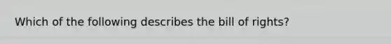 Which of the following describes the bill of rights?