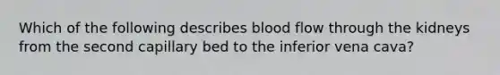 Which of the following describes blood flow through the kidneys from the second capillary bed to the inferior vena cava?