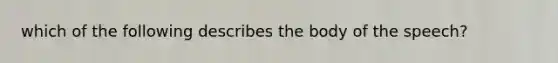 which of the following describes the body of the speech?