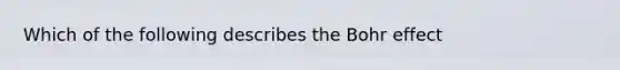 Which of the following describes the Bohr effect