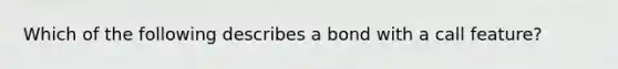 Which of the following describes a bond with a call feature?