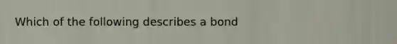 Which of the following describes a bond