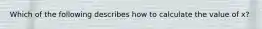 Which of the following describes how to calculate the value of x?