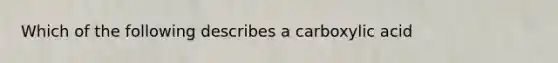 Which of the following describes a carboxylic acid