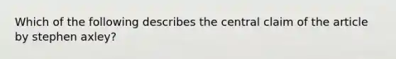 Which of the following describes the central claim of the article by stephen axley?