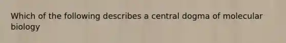 Which of the following describes a central dogma of molecular biology