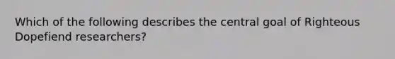 Which of the following describes the central goal of Righteous Dopefiend researchers?