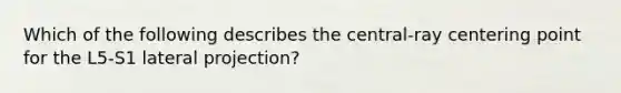 Which of the following describes the central-ray centering point for the L5-S1 lateral projection?