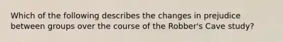 Which of the following describes the changes in prejudice between groups over the course of the Robber's Cave study?