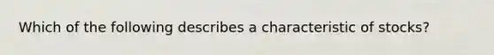 Which of the following describes a characteristic of stocks?