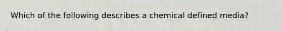 Which of the following describes a chemical defined media?