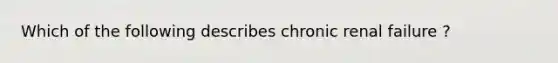 Which of the following describes chronic renal failure ?