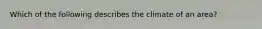 Which of the following describes the climate of an area?