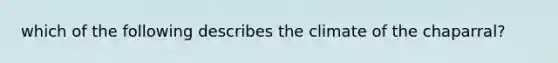 which of the following describes the climate of the chaparral?