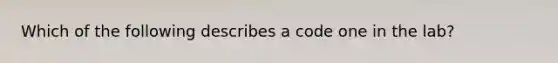 Which of the following describes a code one in the lab?