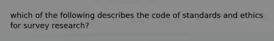 which of the following describes the code of standards and ethics for survey research?