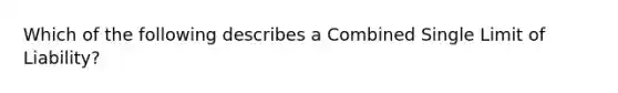 Which of the following describes a Combined Single Limit of Liability?