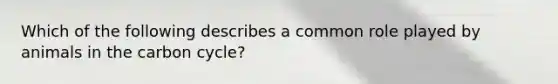 Which of the following describes a common role played by animals in the carbon cycle?