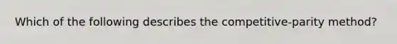 Which of the following describes the competitive-parity method?