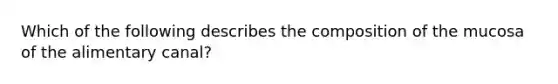 Which of the following describes the composition of the mucosa of the alimentary canal?