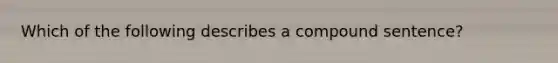 Which of the following describes a compound sentence?