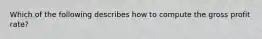 Which of the following describes how to compute the gross profit rate?