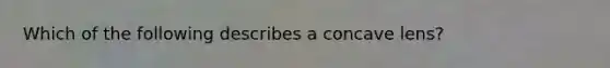 Which of the following describes a concave lens?