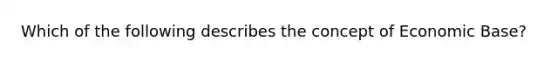 Which of the following describes the concept of Economic Base?