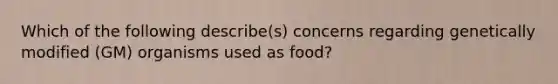 Which of the following describe(s) concerns regarding genetically modified (GM) organisms used as food?