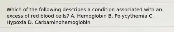 Which of the following describes a condition associated with an excess of red blood cells? A. Hemoglobin B. Polycythemia C. Hypoxia D. Carbaminohemoglobin