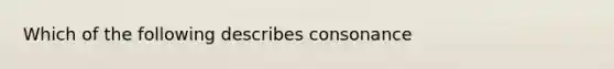 Which of the following describes consonance