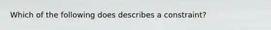 Which of the following does describes a constraint?