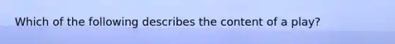 Which of the following describes the content of a play?