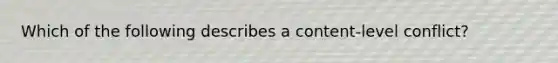 Which of the following describes a content-level conflict?