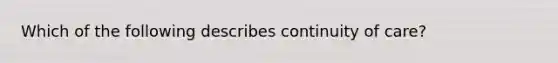 Which of the following describes continuity of care?