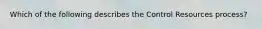 Which of the following describes the Control Resources process?