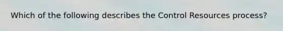 Which of the following describes the Control Resources process?