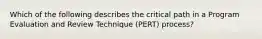 Which of the following describes the critical path in a Program Evaluation and Review Technique (PERT) process?