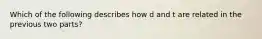 Which of the following describes how d and t are related in the previous two parts?