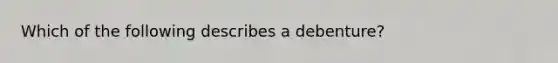 Which of the following describes a debenture?