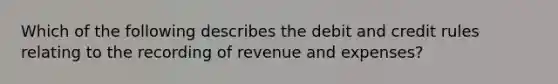 Which of the following describes the debit and credit rules relating to the recording of revenue and expenses?