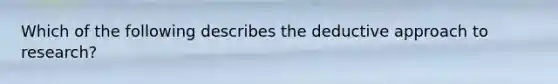 Which of the following describes the deductive approach to research?