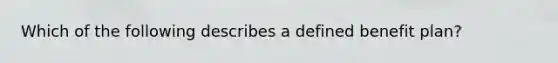 Which of the following describes a defined benefit plan?