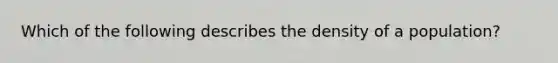 Which of the following describes the density of a population?