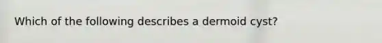 Which of the following describes a dermoid cyst?