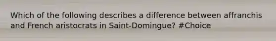 Which of the following describes a difference between affranchis and French aristocrats in Saint-Domingue? #Choice