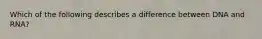 Which of the following describes a difference between DNA and RNA?