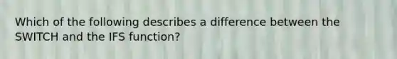 Which of the following describes a difference between the SWITCH and the IFS function?