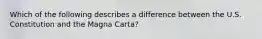 Which of the following describes a difference between the U.S. Constitution and the Magna Carta?