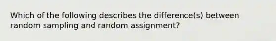 Which of the following describes the difference(s) between random sampling and random assignment?